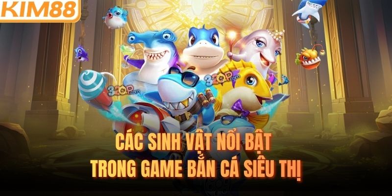 Các sinh vật nổi bật trong game bắn cá siêu thị