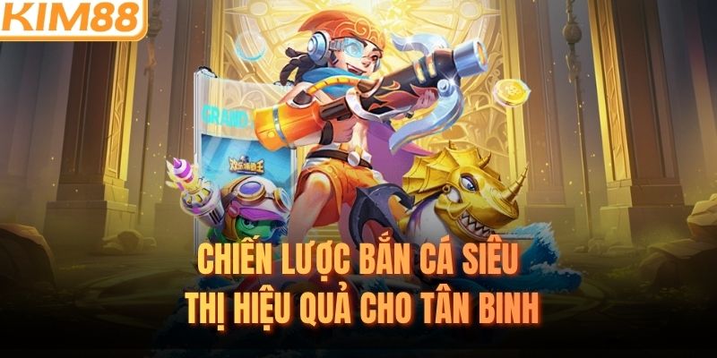 Chiến lược bắn cá siêu thị hiệu quả cho tân binh