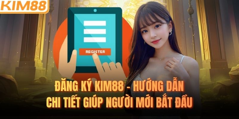 Đăng Ký KIM88 - Hướng Dẫn Chi Tiết Giúp Người Mới Bắt Đầu