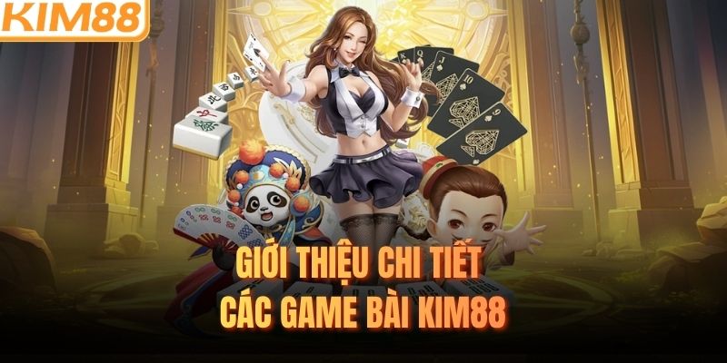 Giới thiệu chi tiết các game bài KIM88