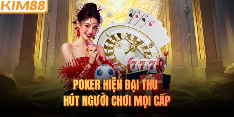 Poker hiện đại thu hút người chơi mọi cấp
