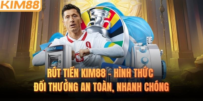 Rút Tiền KIM88 - Hình Thức Đổi Thưởng An Toàn, Nhanh Chóng