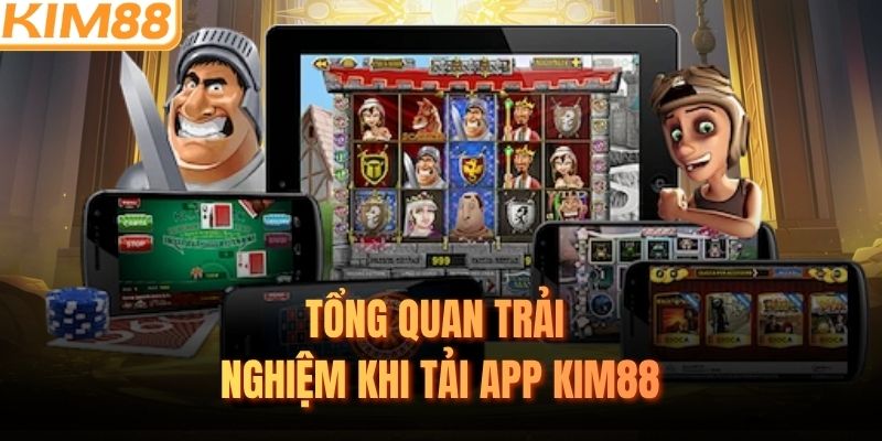 Tổng quan trải nghiệm khi tải app KIM88
