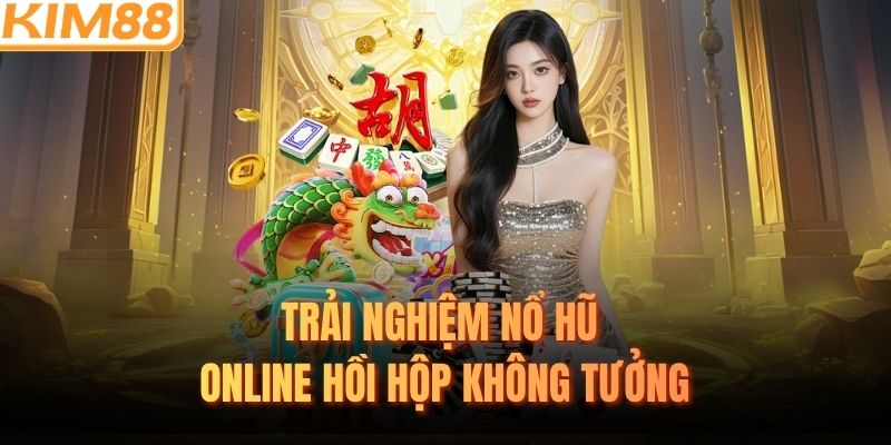 Trải nghiệm nổ hũ online hồi hộp không tưởng