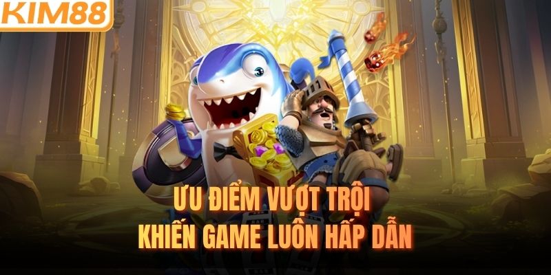 Ưu điểm vượt trội khiến game luôn hấp dẫn