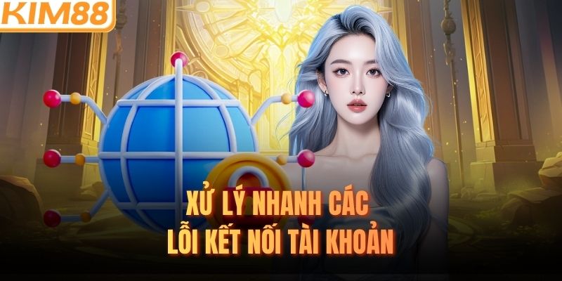Xử lý nhanh các lỗi kết nối tài khoản